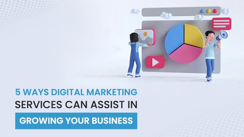 5 Ways Digital Marketing Services Can Assist in Growing Your Business