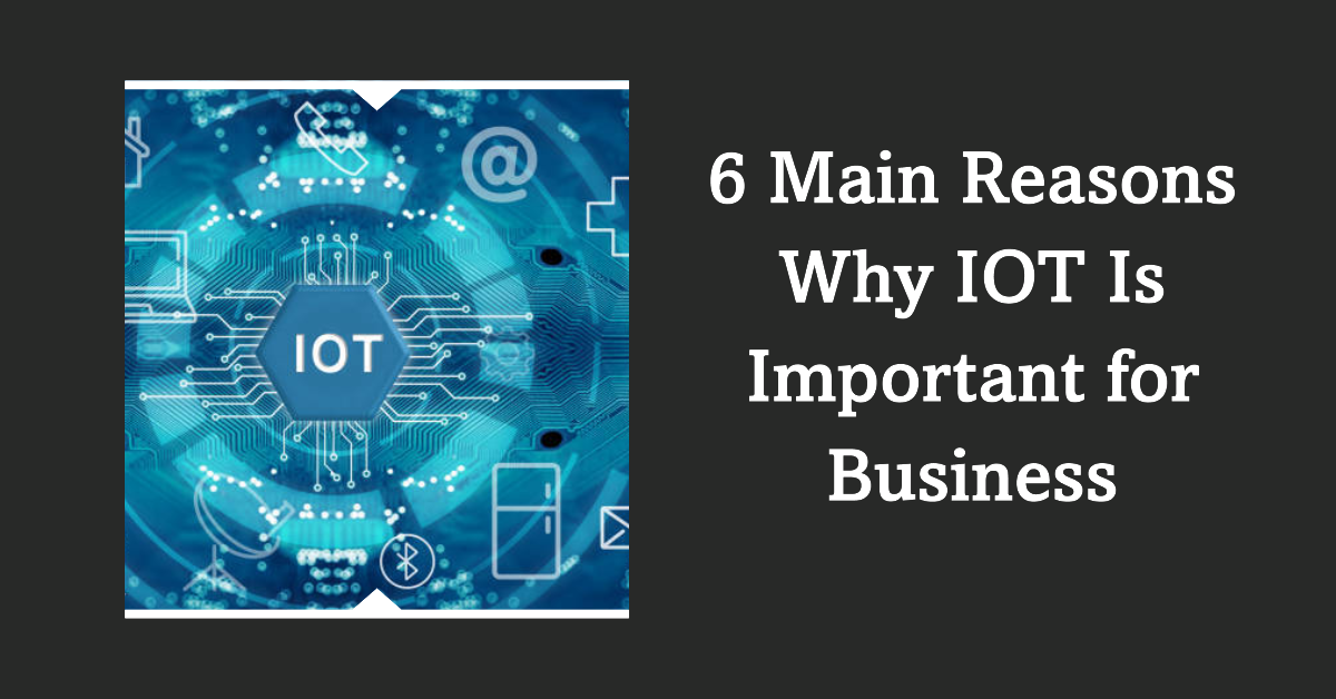 6 Main Reasons Why IOT Is Important for Business